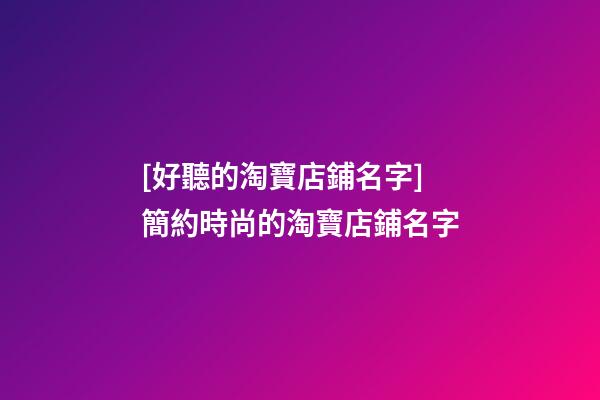 [好聽的淘寶店鋪名字]簡約時尚的淘寶店鋪名字-第1張-店鋪起名-玄機派